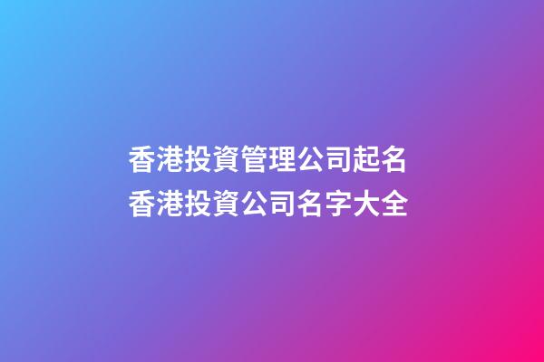 香港投資管理公司起名 香港投資公司名字大全-第1張-公司起名-玄機派